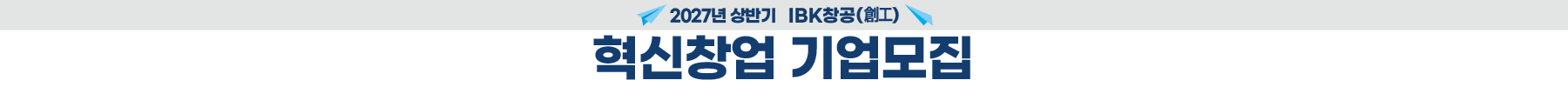 2027년 상반기 IBK창공(創工) 혁신창업 기업모집